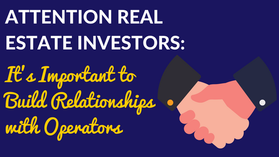 Attention Real Estate Investors: It’s Important to Build Relationships with Operators
